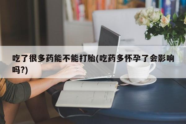 打胎药/流产药专卖微信吃了很多药能不能打胎(吃药多怀孕了会影响吗?)
