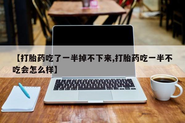 打胎药/流产药专卖微信【打胎药吃了一半掉不下来,打胎药吃一半不吃会怎么样】