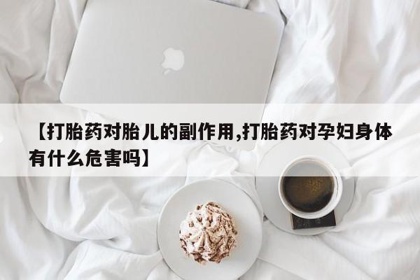打胎药/流产药专卖微信【打胎药对胎儿的副作用,打胎药对孕妇身体有什么危害吗】
