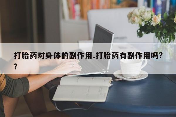 打胎药/流产药专卖微信打胎药对身体的副作用.打胎药有副作用吗?？