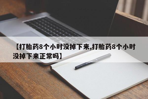 打胎药/流产药专卖微信【打胎药8个小时没掉下来,打胎药8个小时没掉下来正常吗】