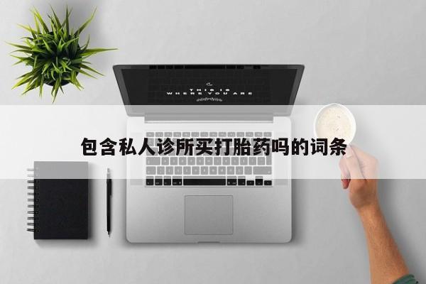 打胎药/流产药专卖微信包含私人诊所买打胎药吗的词条