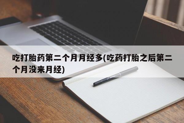 打胎药/流产药专卖微信吃打胎药第二个月月经多(吃药打胎之后第二个月没来月经)