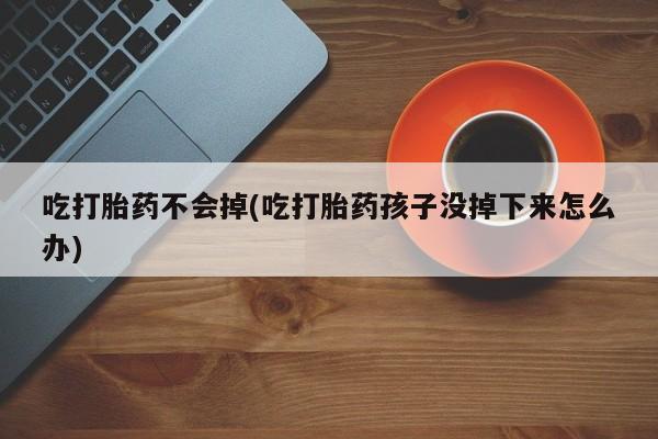 打胎药/流产药专卖微信吃打胎药不会掉(吃打胎药孩子没掉下来怎么办)