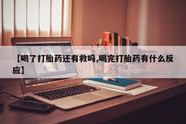 打胎药/流产药专卖微信【喝了打胎药还有救吗,喝完打胎药有什么反应】