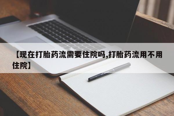 打胎药/流产药专卖微信【现在打胎药流需要住院吗,打胎药流用不用住院】
