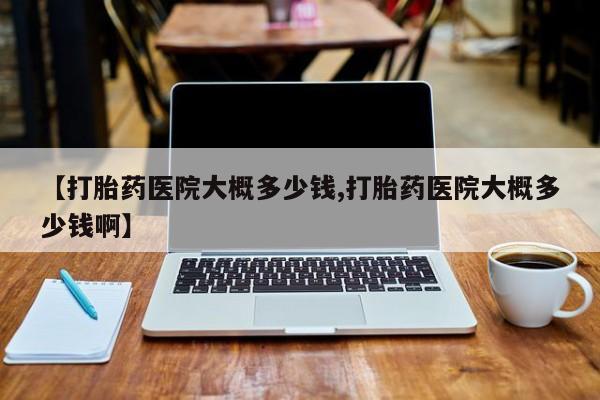 打胎药/流产药专卖微信【打胎药医院大概多少钱,打胎药医院大概多少钱啊】