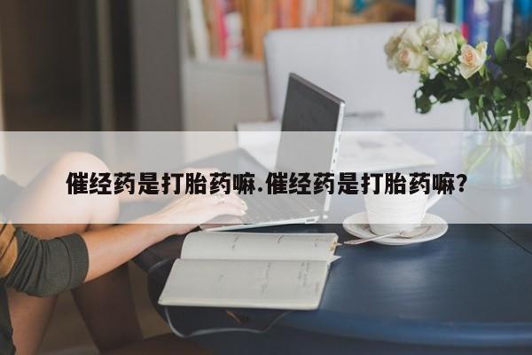 打胎药/流产药专卖微信催经药是打胎药嘛.催经药是打胎药嘛？