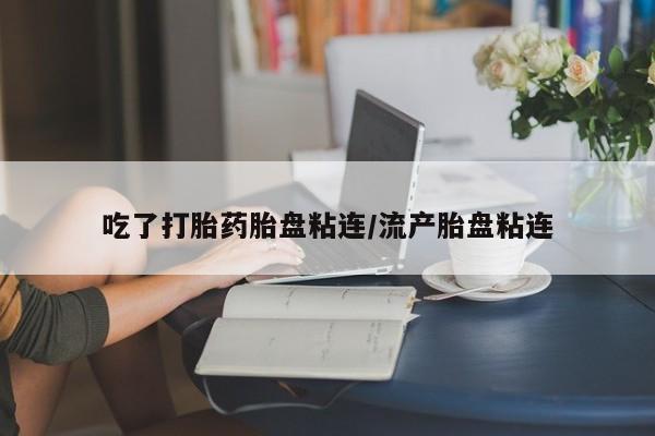 打胎药/流产药专卖微信吃了打胎药胎盘粘连/流产胎盘粘连