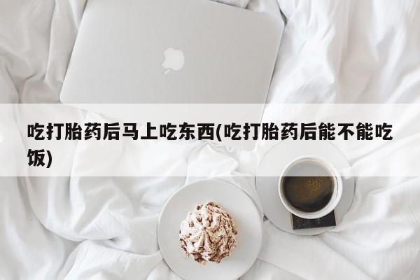 打胎药/流产药专卖微信吃打胎药后马上吃东西(吃打胎药后能不能吃饭)