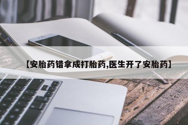 打胎药/流产药专卖微信【安胎药错拿成打胎药,医生开了安胎药】