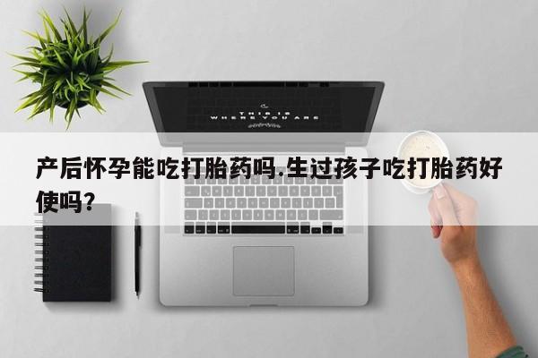 打胎药/流产药专卖微信产后怀孕能吃打胎药吗.生过孩子吃打胎药好使吗？