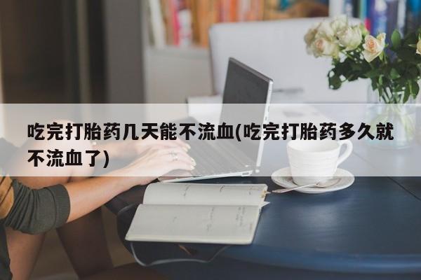 打胎药/流产药专卖微信吃完打胎药几天能不流血(吃完打胎药多久就不流血了)