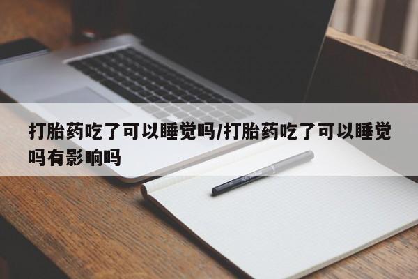 打胎药/流产药专卖微信打胎药吃了可以睡觉吗/打胎药吃了可以睡觉吗有影响吗