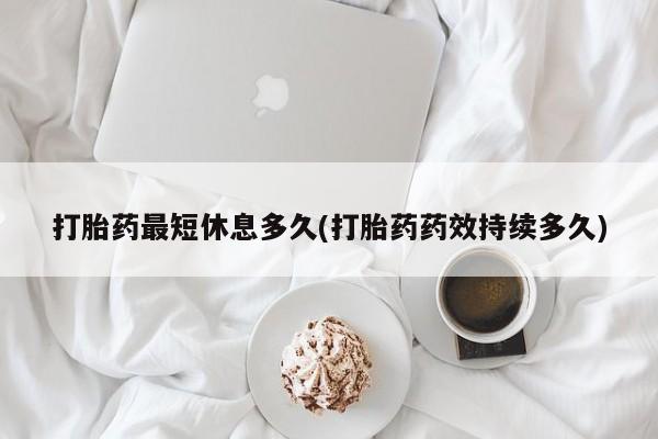 打胎药/流产药专卖微信打胎药最短休息多久(打胎药药效持续多久)