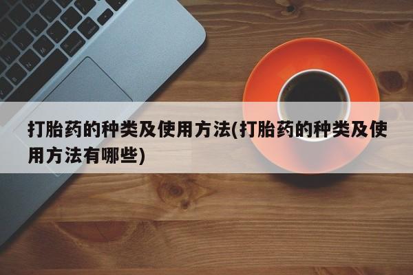 打胎药/流产药专卖微信打胎药的种类及使用方法(打胎药的种类及使用方法有哪些)