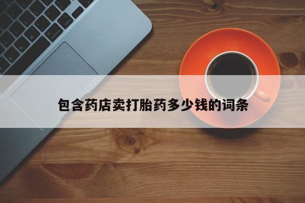 打胎药/流产药专卖微信包含药店卖打胎药多少钱的词条