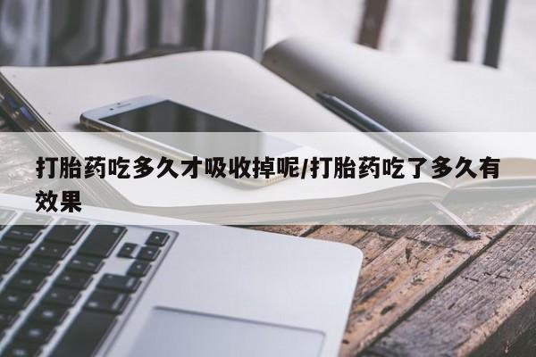 打胎药/流产药专卖微信打胎药吃多久才吸收掉呢/打胎药吃了多久有效果