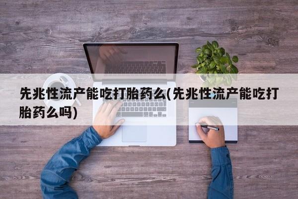 打胎药/流产药专卖微信先兆性流产能吃打胎药么(先兆性流产能吃打胎药么吗)