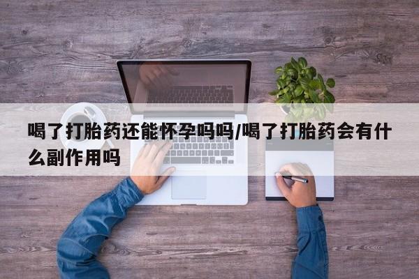打胎药/流产药专卖微信喝了打胎药还能怀孕吗吗/喝了打胎药会有什么副作用吗