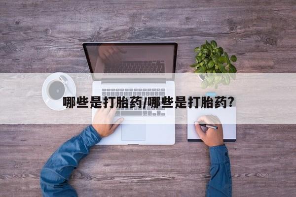打胎药/流产药专卖微信哪些是打胎药/哪些是打胎药?