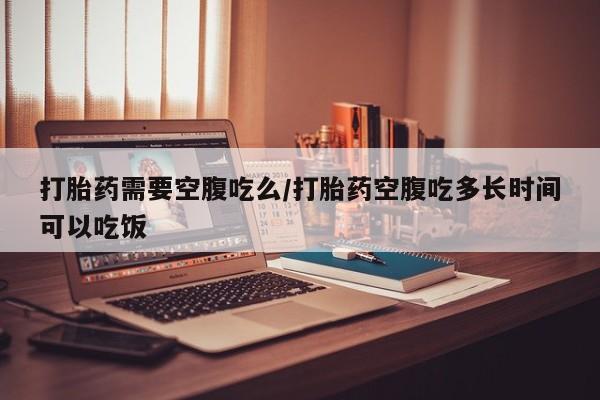 打胎药/流产药专卖微信打胎药需要空腹吃么/打胎药空腹吃多长时间可以吃饭