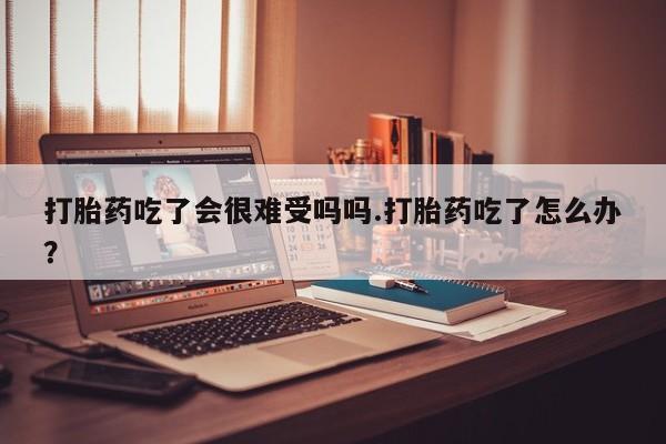 打胎药/流产药专卖微信打胎药吃了会很难受吗吗.打胎药吃了怎么办？