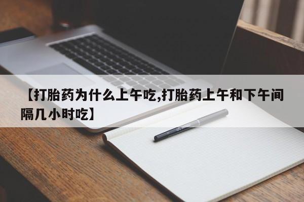 打胎药/流产药专卖微信【打胎药为什么上午吃,打胎药上午和下午间隔几小时吃】
