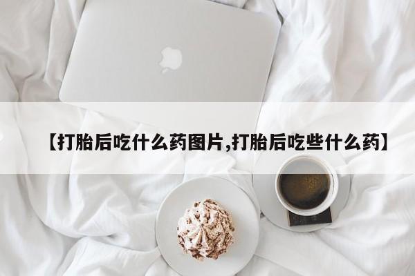 打胎药/流产药专卖微信【打胎后吃什么药图片,打胎后吃些什么药】