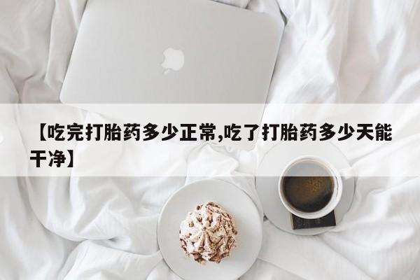 打胎药/流产药专卖微信【吃完打胎药多少正常,吃了打胎药多少天能干净】