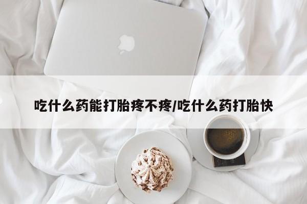 打胎药/流产药专卖微信吃什么药能打胎疼不疼/吃什么药打胎快