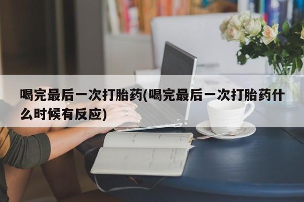 打胎药/流产药专卖微信喝完最后一次打胎药(喝完最后一次打胎药什么时候有反应)
