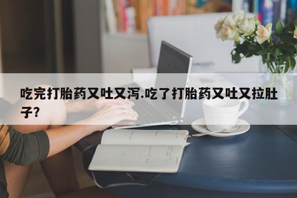 打胎药/流产药专卖微信吃完打胎药又吐又泻.吃了打胎药又吐又拉肚子？