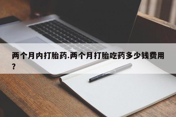 打胎药/流产药专卖微信两个月内打胎药.两个月打胎吃药多少钱费用？