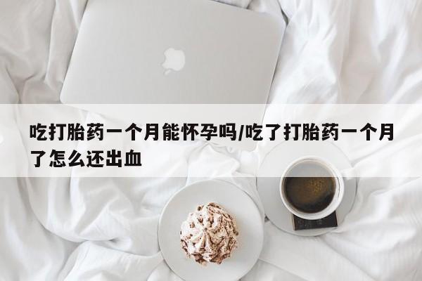 打胎药/流产药专卖微信吃打胎药一个月能怀孕吗/吃了打胎药一个月了怎么还出血